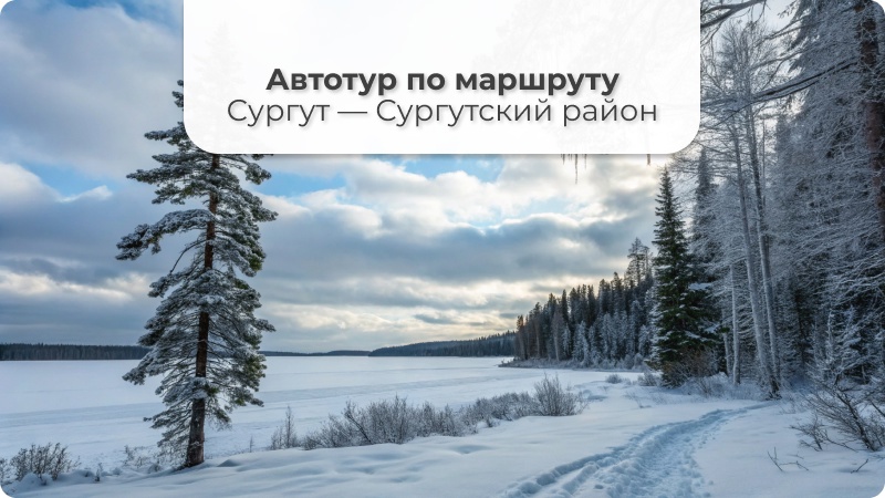 Туризм и путешествия на машине в Сургуте и Сургутском районе, как провести время в Югре, куда съездить в Югре