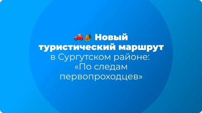 🚗🏕 Новый туристический маршрут в Сургутском районе: «По следам первопроходцев»