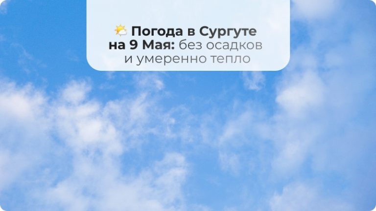 🌤 Погода в Сургуте на 9 Мая: без осадков и умеренно тепло