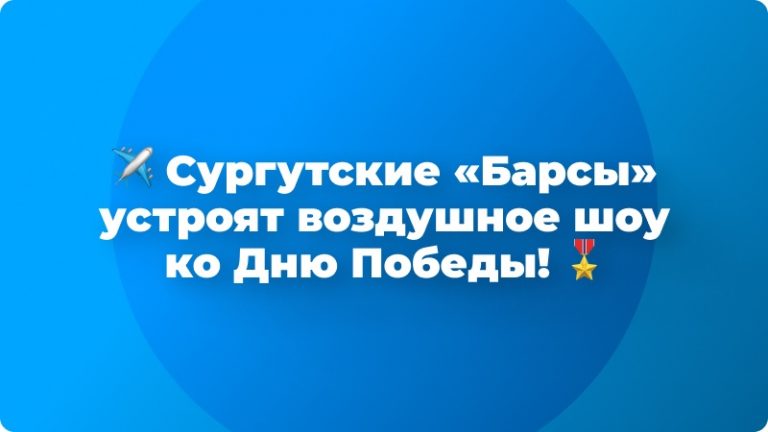 ✈ Сургутские «Барсы» устроят воздушное шоу ко Дню Победы! 🎖