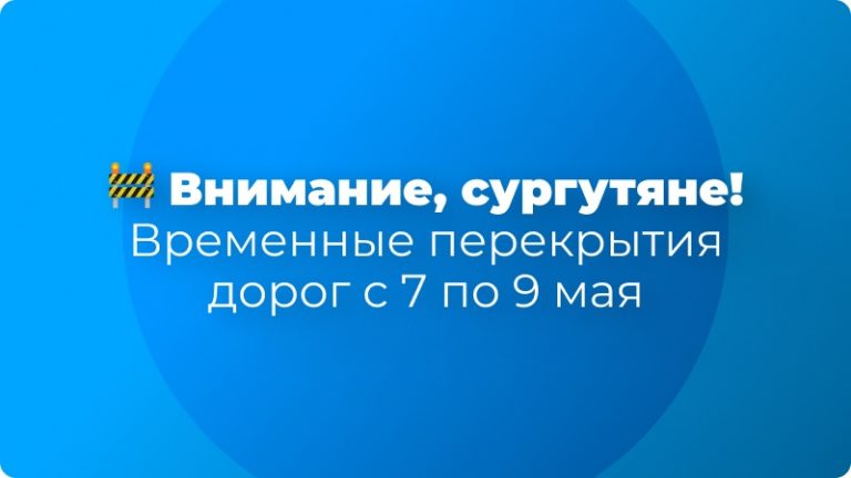 🚧 Внимание, сургутяне! Временные перекрытия дорог с 7 по 9 мая 🇷🇺