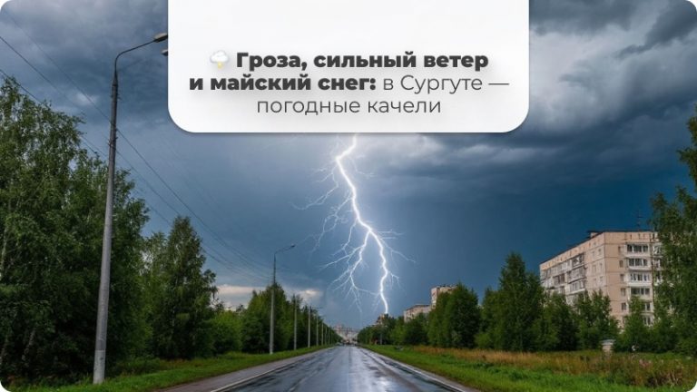 🌩 Гроза, сильный ветер и майский снег: в Сургуте — погодные качели