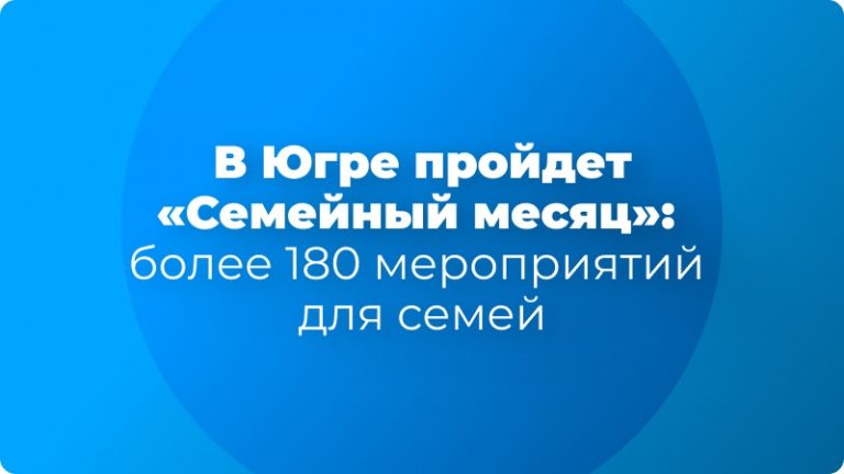 В Югре пройдет «Семейный месяц»: более 180 мероприятий для семей