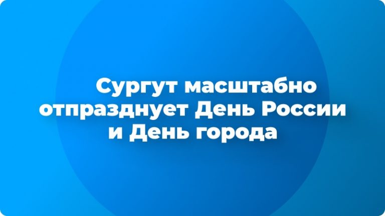 🎉 Сургут масштабно отпразднует День России и 60-летие со дня присвоения статуса города