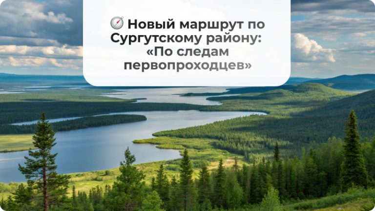 🧭 Новый маршрут по Сургутскому району: «По следам первопроходцев»