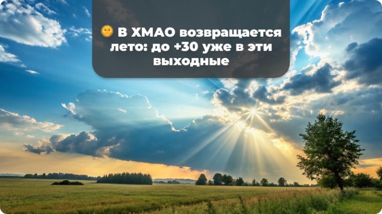 🌞 В ХМАО возвращается лето: до +30 уже в эти выходные